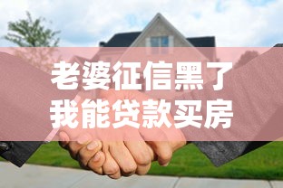 老婆征信黑了我能贷款买房吗？这3招能帮你化解难题
