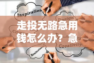 走投无路急用钱怎么办？急用钱怎么借到靠谱渠道