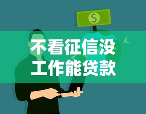 不看征信没工作能贷款吗?这些渠道或许能帮你解决资金难题 不看征信没工作能贷款吗?这些渠道或许能帮你解决资金难题
