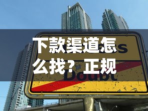 下款渠道怎么找？正规平台筛选技巧与避坑指南