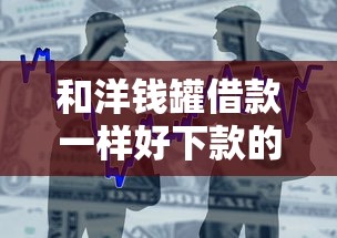 和洋钱罐借款一样好下款的贷款有哪些？这5个平台门槛低到想不到！