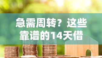 急需周转？这些靠谱的14天借款口子推荐给你