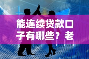 能连续贷款口子有哪些?老司机支招多次申贷技巧,教你如何稳定资金流! 能连续贷款口子有哪些?老司机支招多次申贷技巧,教你如何稳定资金流!