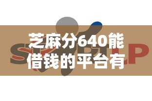 芝麻分640能借钱的平台有哪些？线上放款渠道实测推荐