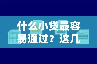 什么小贷最容易通过？这几种类型审核快、门槛低！
