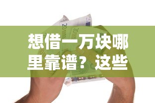 想借一万块哪里靠谱？这些正规借款口子别错过