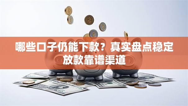 哪些口子仍能下款？真实盘点稳定放款靠谱渠道