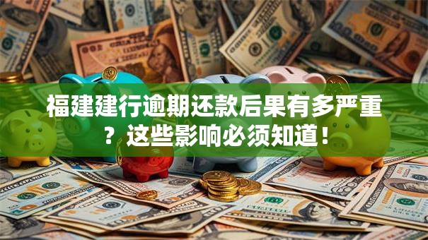 福建建行逾期还款后果有多严重？这些影响必须知道！