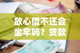 放心借不还会坐牢吗？贷款逾期后果全解析