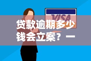 贷款逾期多少钱会立案？一文说清立案标准及法律后果
