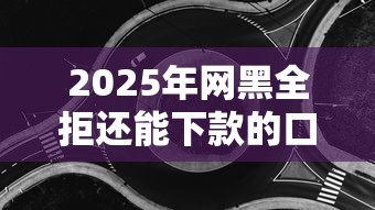 2025年网黑全拒还能下款的口子？这些渠道或许能破解难题