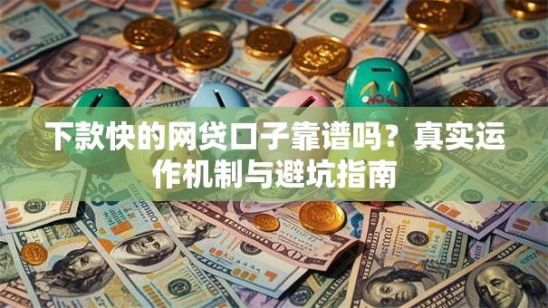 下款快的网贷口子靠谱吗？真实运作机制与避坑指南