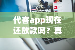 代客app现在还放款吗？真实测评+最新审核机制深度解析