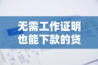 无需工作证明也能下款的贷款口子有哪些？申请条件与注意事项全解析
