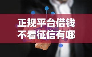 正规平台借钱不看征信有哪些？这些渠道真实可用