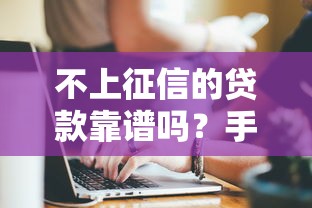 不上征信的贷款靠谱吗？手把手教你辨别和选择技巧