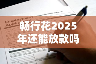 畅行花2025年还能放款吗？这份深度分析给你答案
