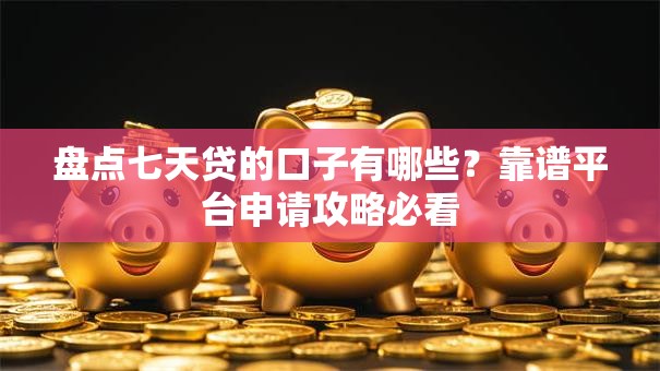 盘点七天贷的口子有哪些？靠谱平台申请攻略必看