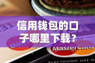 信用钱包的口子哪里下载？官方渠道全解析！