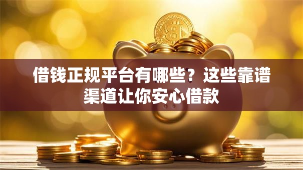 借钱正规平台有哪些？这些靠谱渠道让你安心借款