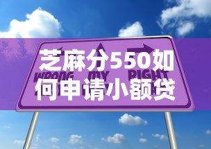 芝麻分550如何申请小额贷款？低分申贷技巧全解析