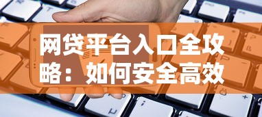 网贷平台入口全攻略：如何安全高效申请线上贷款？