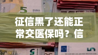 征信黑了还能正常交医保吗？信用受损如何保障社保权益