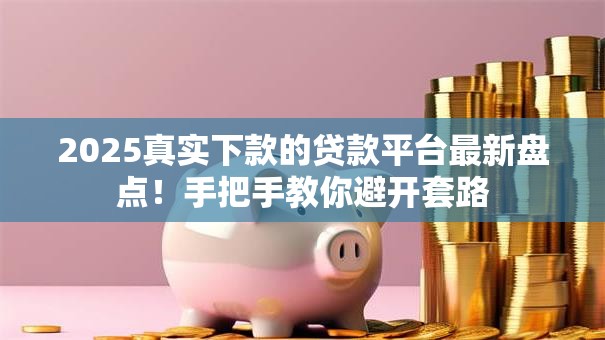 2025真实下款的贷款平台最新盘点！手把手教你避开套路