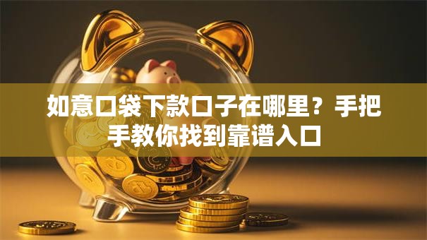 如意口袋下款口子在哪里？手把手教你找到靠谱入口
