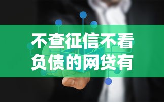 不查征信不看负债的网贷有哪些？哪些平台能申请？