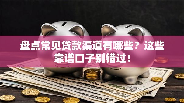 盘点常见贷款渠道有哪些？这些靠谱口子别错过！