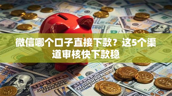 微信哪个口子直接下款？这5个渠道审核快下款稳