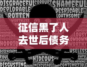 征信黑了人去世后债务咋处理？家属必看指南