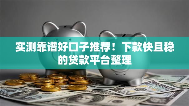 实测靠谱好口子推荐！下款快且稳的贷款平台整理
