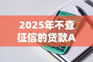 2025年不查征信的贷款APP推荐，这几个平台门槛低好下款！