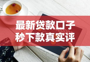 最新贷款口子秒下款真实评测！避坑指南+快速到账技巧全解析