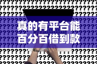 真的有平台能百分百借到款吗？揭秘贷款审核的真相