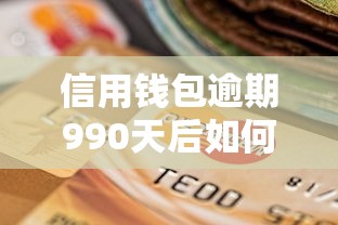 信用钱包逾期990天后如何应对？贷款用户必知的解决方案与自救技巧