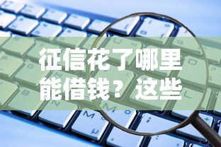 征信花了哪里能借钱？这些正规平台靠谱又安全