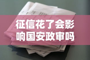 征信花了会影响国安政审吗？贷款用户必看的信用审查真相