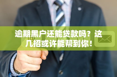 逾期黑户还能贷款吗？这几招或许能帮到你！