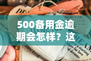 500备用金逾期会怎样？这些后果你可能想不到