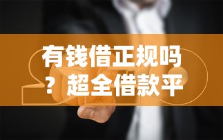 有钱借正规吗？超全借款平台对比+避坑指南