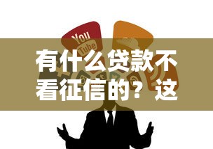 有什么贷款不看征信的？这几种低门槛渠道了解一下