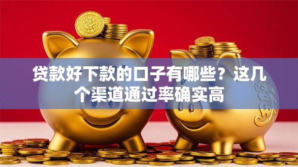 贷款好下款的口子有哪些？这几个渠道通过率确实高