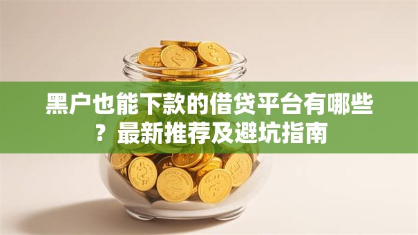 黑户也能下款的借贷平台有哪些？最新推荐及避坑指南