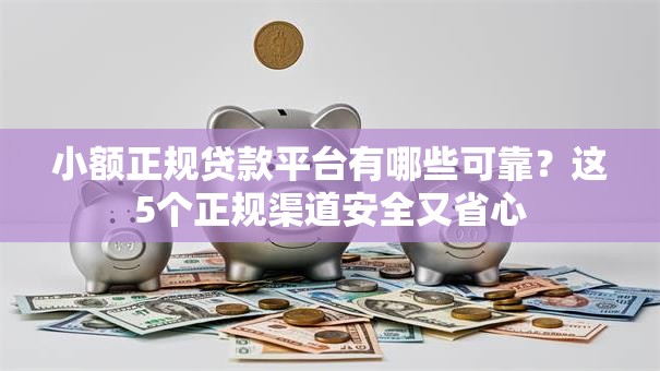 小额正规贷款平台有哪些可靠？这5个正规渠道安全又省心
