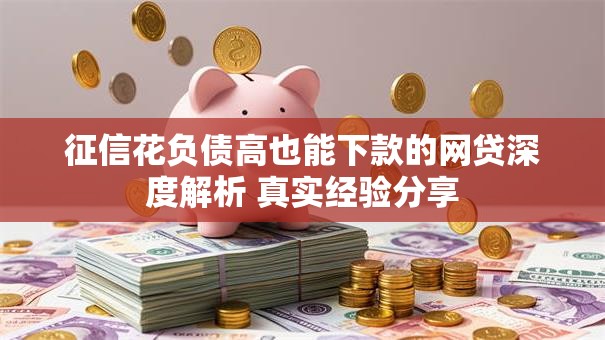 征信花负债高也能下款的网贷深度解析 真实经验分享