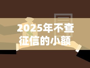 2025年不查征信的小额贷款怎么申请？还款攻略全解析