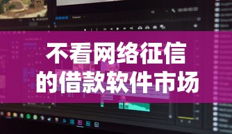 不看网络征信的借款软件市场现状与深度解析